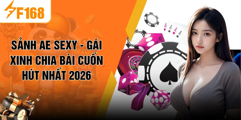 Sảnh Ae Sexy - Gái Xinh Chia Bài Cuốn Hút Nhất 2026